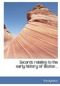 Secords Relating To The Early History Of Boston ..