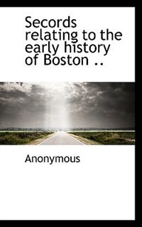 Front cover_Secords Relating To The Early History Of Boston ..