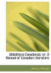 Bibliotheca Canadensis: Or, A Manual Of Canadian Literature