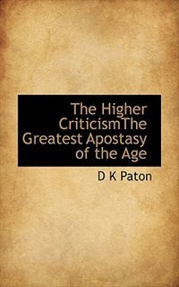 The Higher Criticismthe Greatest Apostasy Of The Age