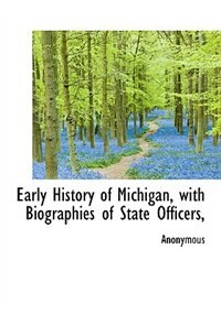 Couverture_Early History Of Michigan, With Biographies Of State Officers,