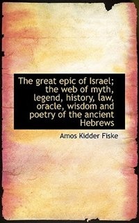 The Great Epic Of Israel; The Web Of Myth, Legend, History, Law, Oracle, Wisdom And Poetry Of The An