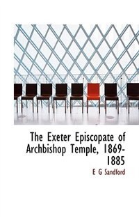 Front cover_The Exeter Episcopate Of Archbishop Temple, 1869-1885