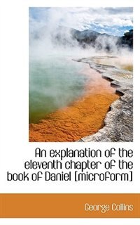 Front cover_An Explanation Of The Eleventh Chapter Of The Book Of Daniel [microform]