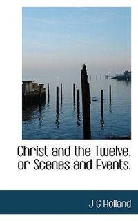 Christ And The Twelve, Or Scenes And Events.