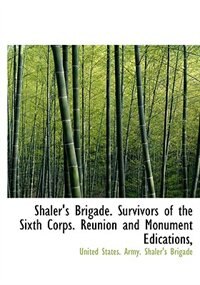 Front cover_Shaler's Brigade. Survivors Of The Sixth Corps. Reunion And Monument Edications,