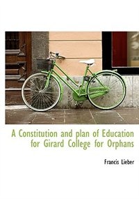 A Constitution And Plan Of Education For Girard College For Orphans