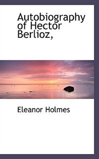 Autobiography Of Hector Berlioz,