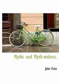 Myths And Myth-makers. by John Fiske