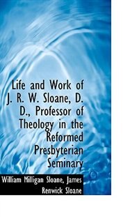 Life And Work Of J. R. W. Sloane, D. D., Professor Of Theology In The Reformed Presbyterian Seminary