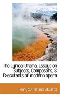 Couverture_The Lyrical Drama. Essays On Subjects, Composers, & Executants Of Modern Opera