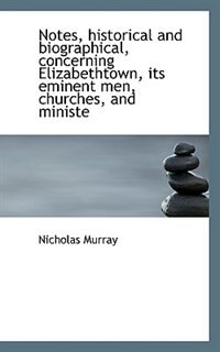 Front cover_Notes, Historical And Biographical, Concerning Elizabethtown, Its Eminent Men, Churches, And Ministe