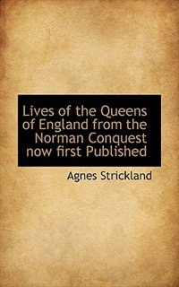 Lives Of The Queens Of England From The Norman Conquest Now First Published