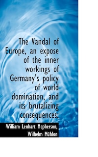 Front cover_The Vandal of Europe, an Expos of the Inner Workings of Germany's Policy of World Domination, and I