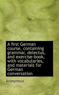 Couverture_A First German Course, Containing Grammar, Delectus, And Exercise-book, With Vocabularies, And Mater