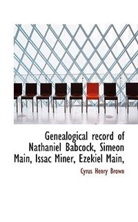 Genealogical Record Of Nathaniel Babcock, Simeon Main, Issac Miner, Ezekiel Main,