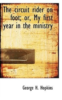 Front cover_The Circuit Rider On Foot; Or, My First Year In The Ministry