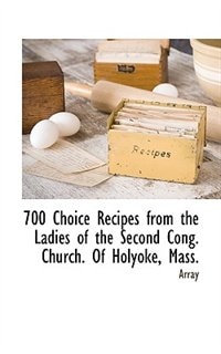 Front cover_700 Choice Recipes From The Ladies Of The Second Cong. Church. Of Holyoke, Mass.