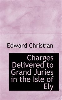 Front cover_Charges Delivered To Grand Juries In The Isle Of Ely