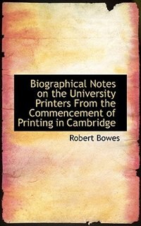 Couverture_Biographical Notes On The University Printers From The Commencement Of Printing In Cambridge