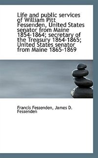 Front cover_Life And Public Services Of William Pitt Fessenden, United States Senator From Maine 1854-1864; Secr