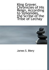 Front cover_King Grover. Chronicles Of His Reign, According To Simonides, The Scribe Of The Tribe Of Lechay