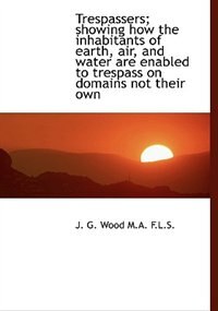 Couverture_Trespassers; Showing How The Inhabitants Of Earth, Air, And Water Are Enabled To Trespass On Domains