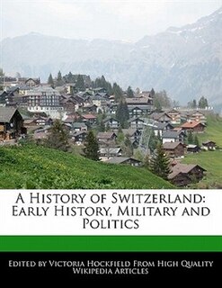 A History Of Switzerland: Early History, Military And Politics