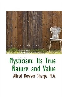 Mysticism: Its True Nature And Value