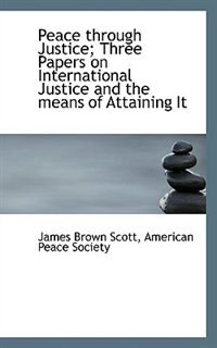 Front cover_Peace Through Justice; Three Papers On International Justice And The Means Of Attaining It