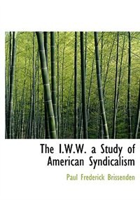 The I.w.w. A Study Of American Syndicalism