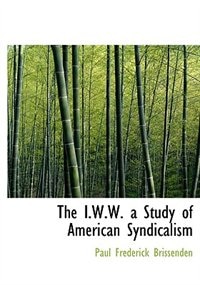 The I.w.w. A Study Of American Syndicalism