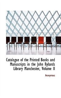 Couverture_Catalogue Of The Printed Books And Manuscripts In The John Rylands Library Manchester, Volume Ii