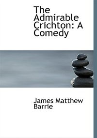 The Admirable Crichton: A Comedy