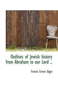 Outlines of Jewish history from Abraham to our Lord ..