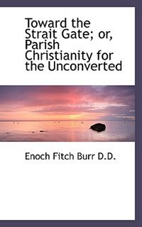 Front cover_Toward The Strait Gate; Or, Parish Christianity For The Unconverted