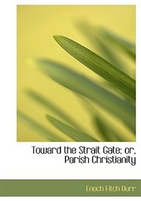 Front cover_Toward The Strait Gate; Or, Parish Christianity