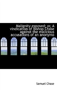 Malignity Exposed; Or, A Vindication Of Bishop Chase Against The Malicious Accusations Of An Anonymo