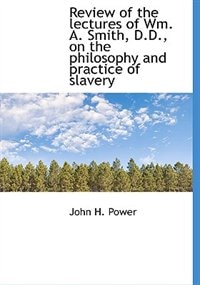 Front cover_Review Of The Lectures Of Wm. A. Smith, D.d., On The Philosophy And Practice Of Slavery