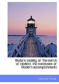 Front cover_Modern Society; Or The March Of Intellect, The Conclusion Of Modern Accomplishments