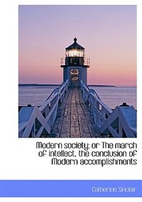 Front cover_Modern Society; Or The March Of Intellect, The Conclusion Of Modern Accomplishments