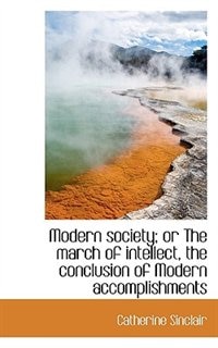 Front cover_Modern Society; Or The March Of Intellect, The Conclusion Of Modern Accomplishments