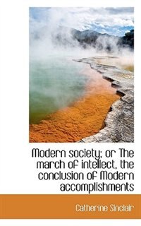 Front cover_Modern Society; Or The March Of Intellect, The Conclusion Of Modern Accomplishments