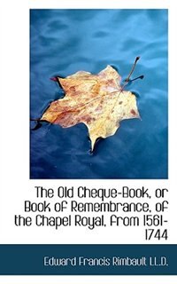 Couverture_The Old Cheque-book, Or Book Of Remembrance, Of The Chapel Royal, From 1561-1744