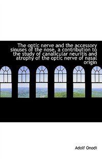 Couverture_The Optic Nerve And The Accessory Sinuses Of The Nose, A Contribution To The Study Of Canalicular Ne