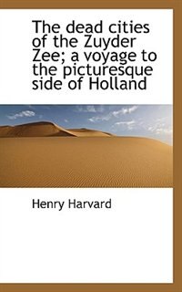 Front cover_The Dead Cities Of The Zuyder Zee; A Voyage To The Picturesque Side Of Holland