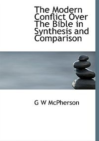 Front cover_The Modern Conflict Over The Bible In Synthesis And Comparison