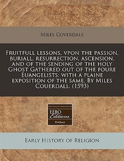 Front cover_Fruitfull Lessons, Vpon The Passion, Buriall, Resurrection, Ascension, And Of The Sending Of The Holy Ghost Gathered Out Of The Foure Euangelists