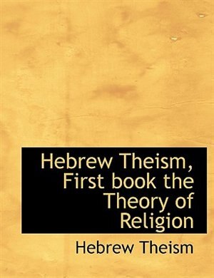 Hebrew Theism, First Book The Theory Of Religion