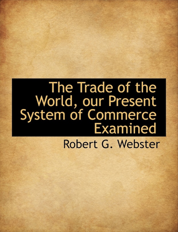 Front cover_The Trade of the World, our Present System of Commerce Examined